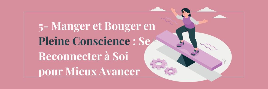 5- Manger et Bouger en Pleine Conscience : Se Reconnecter à Soi pour Mieux Avancer